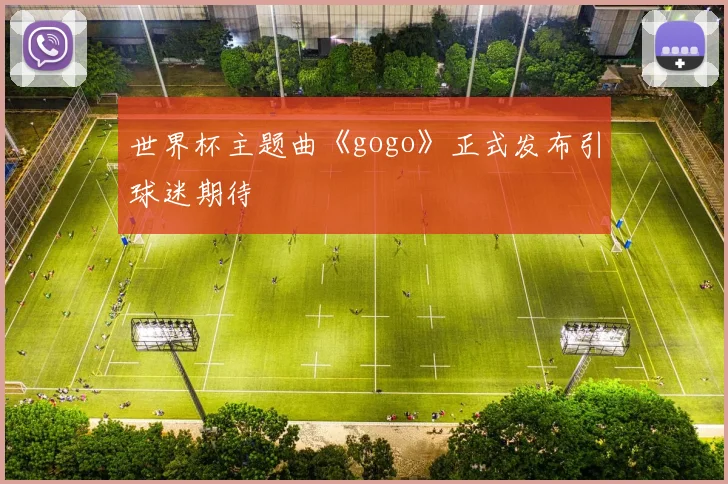 世界杯主题曲《gogo》正式发布引球迷期待