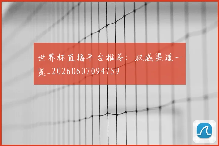 世界杯直播平台推荐：权威渠道一览_20260607094759