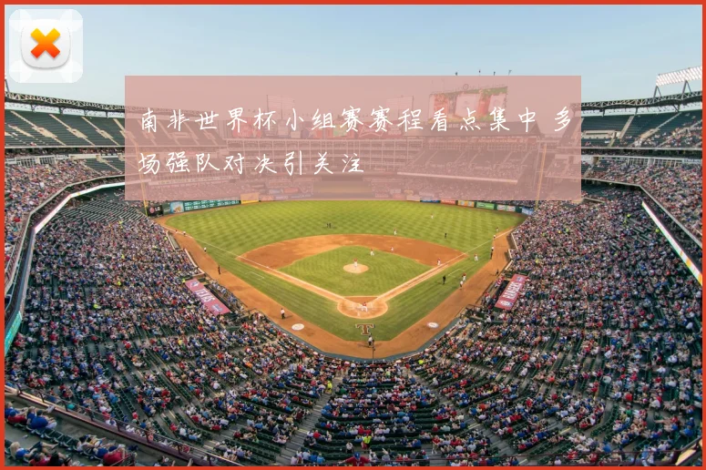 南非世界杯小组赛赛程看点集中 多场强队对决引关注