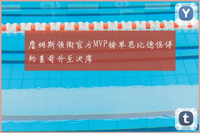 詹姆斯领衔官方MVP榜单恩比德伤停约基奇升至次席