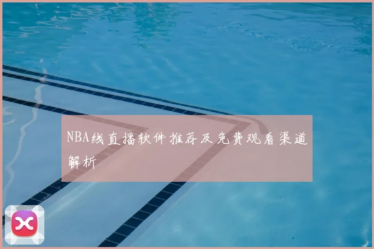 NBA线直播软件推荐及免费观看渠道解析