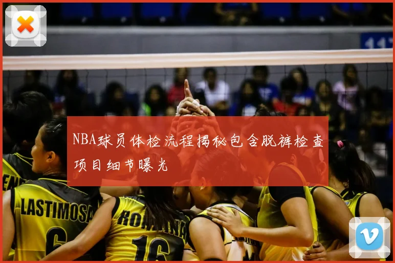 NBA球员体检流程揭秘包含脱裤检查项目细节曝光