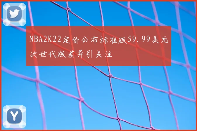 NBA2K22定价公布标准版59.99美元次世代版差异引关注