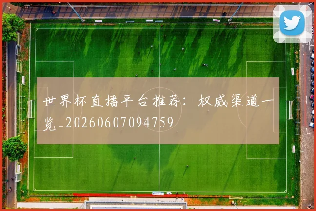 世界杯直播平台推荐：权威渠道一览_20260607094759