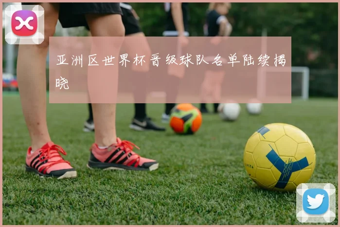 亚洲区世界杯晋级球队名单陆续揭晓