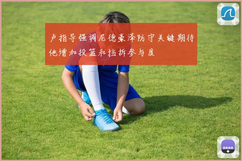 卢指导强调尼德豪泽防守关键期待他增加投篮和挡拆参与度