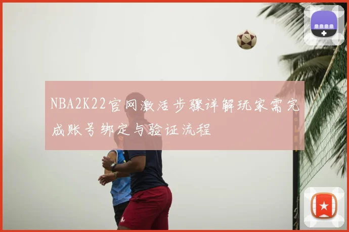 NBA2K22官网激活步骤详解玩家需完成账号绑定与验证流程