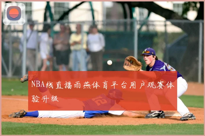 NBA线直播雨燕体育平台用户观赛体验升级
