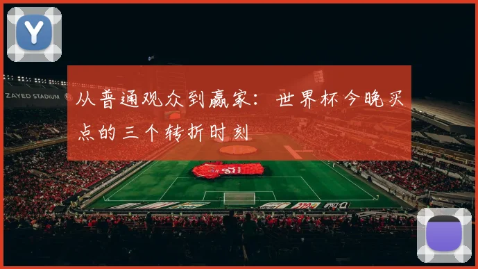从普通观众到赢家：世界杯今晚买点的三个转折时刻