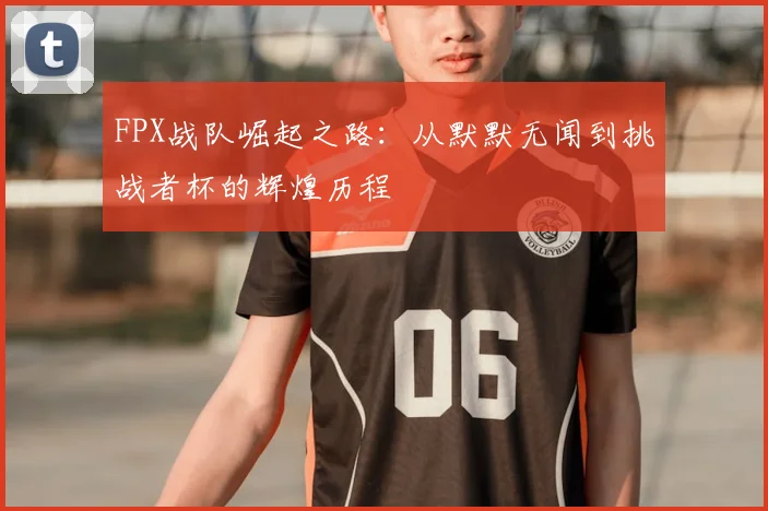 FPX战队崛起之路:从默默无闻到挑战者杯的辉煌历程