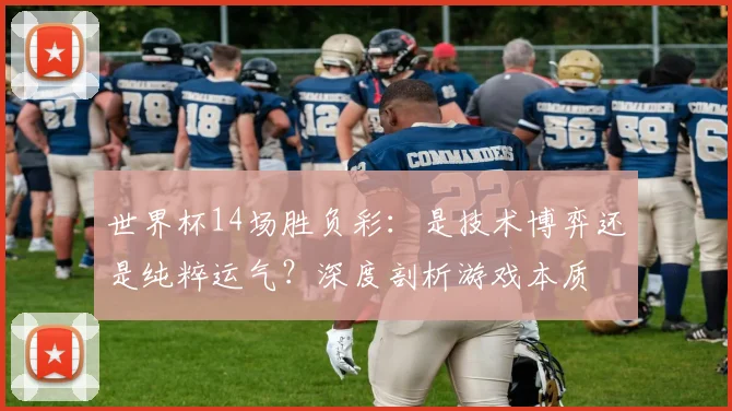 世界杯14场胜负彩：是技术博弈还是纯粹运气？深度剖析游戏本质