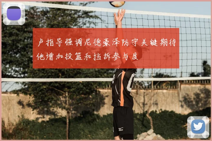 卢指导强调尼德豪泽防守关键期待他增加投篮和挡拆参与度