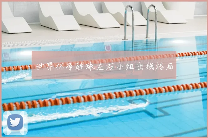 世界杯净胜球左右小组出线格局