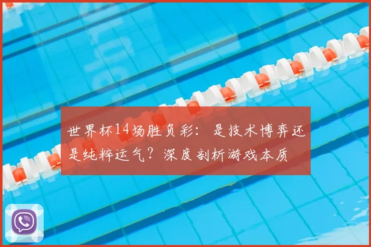 世界杯14场胜负彩：是技术博弈还是纯粹运气？深度剖析游戏本质