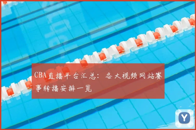 CBA直播平台汇总:各大视频网站赛事转播安排一览