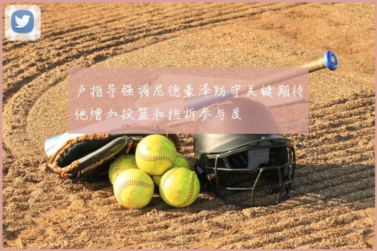 卢指导强调尼德豪泽防守关键期待他增加投篮和挡拆参与度