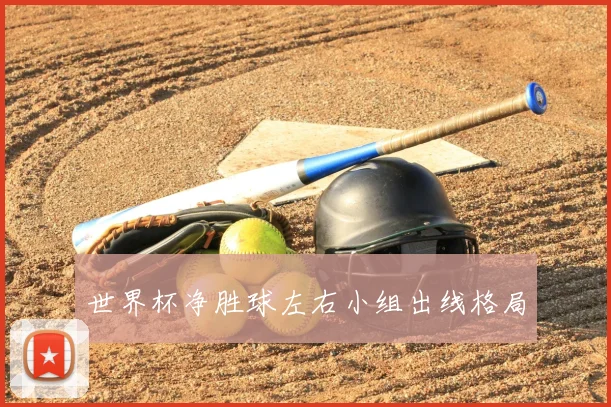世界杯净胜球左右小组出线格局