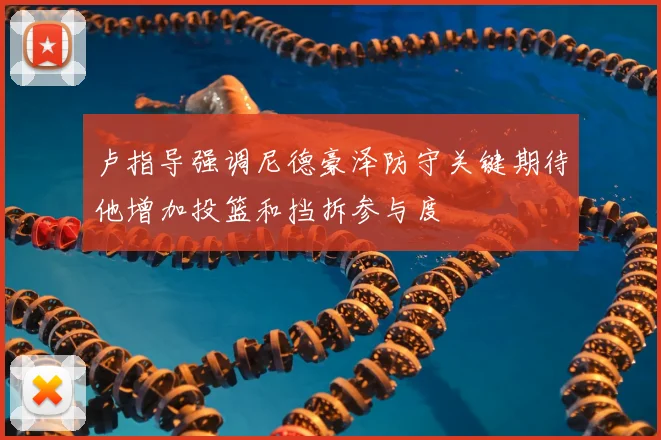 卢指导强调尼德豪泽防守关键期待他增加投篮和挡拆参与度