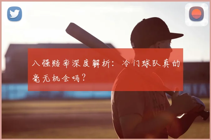 八强赔率深度解析：冷门球队真的毫无机会吗？