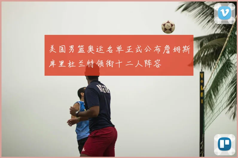 美国男篮奥运名单正式公布詹姆斯库里杜兰特领衔十二人阵容