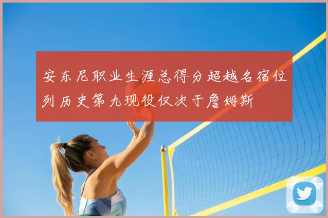 安东尼职业生涯总得分超越名宿位列历史第九现役仅次于詹姆斯