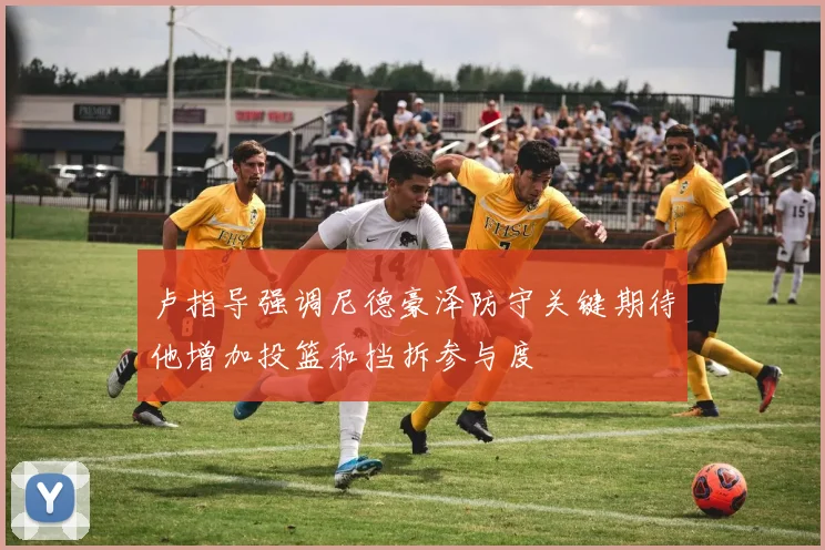 卢指导强调尼德豪泽防守关键期待他增加投篮和挡拆参与度