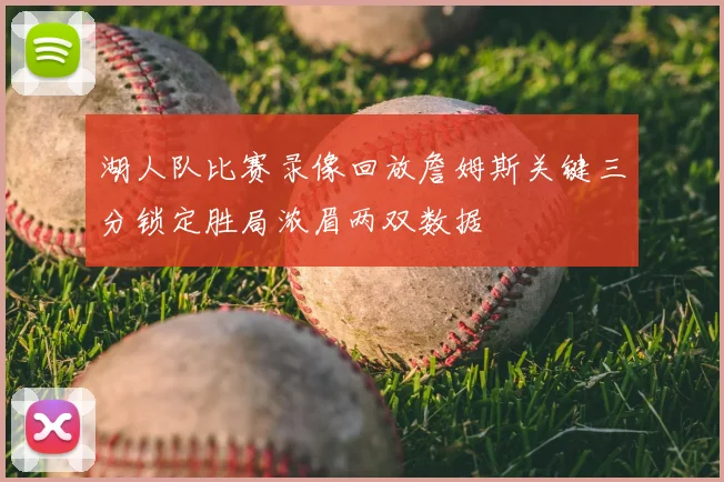 湖人队比赛录像回放詹姆斯关键三分锁定胜局浓眉两双数据