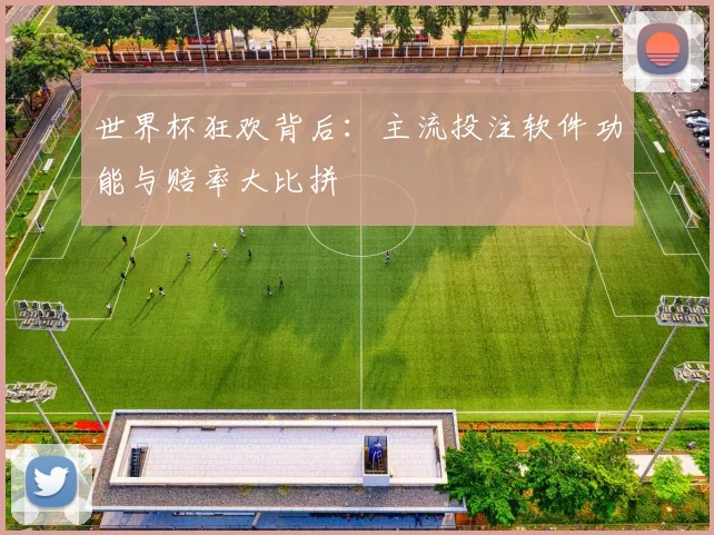世界杯狂欢背后：主流投注软件功能与赔率大比拼