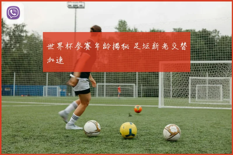 世界杯参赛年龄揭秘 足坛新老交替加速