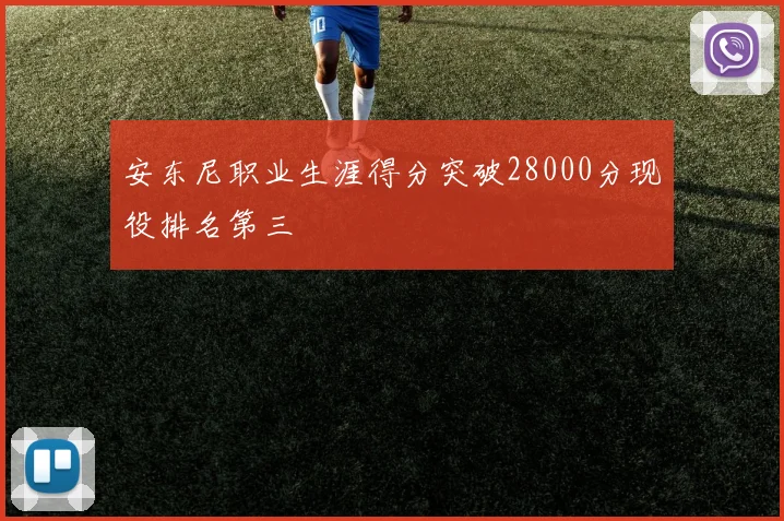 安东尼职业生涯得分突破28000分现役排名第三