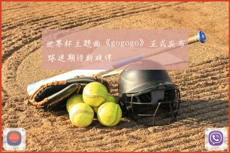 世界杯主题曲《gogogo》正式发布 球迷期待新旋律