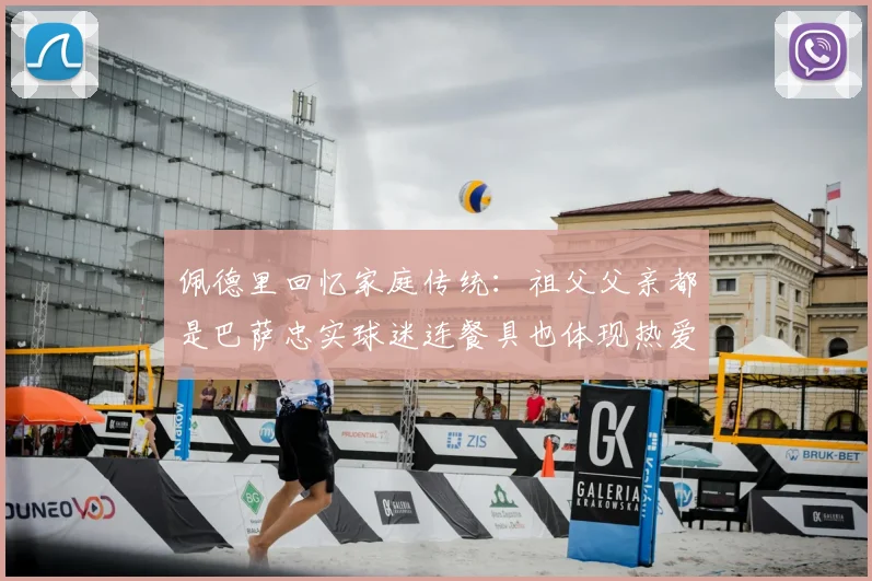 佩德里回忆家庭传统：祖父父亲都是巴萨忠实球迷连餐具也体现热爱