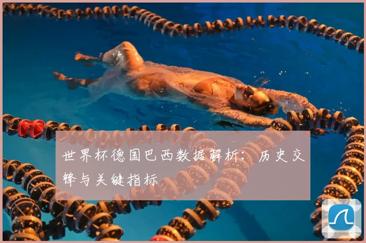 世界杯德国巴西数据解析：历史交锋与关键指标