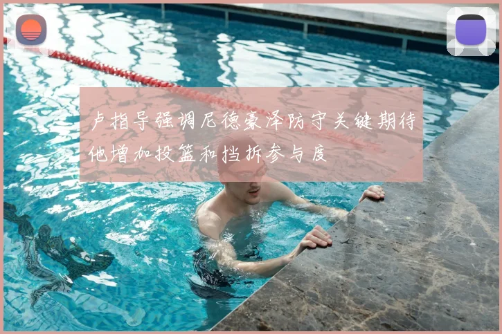 卢指导强调尼德豪泽防守关键期待他增加投篮和挡拆参与度