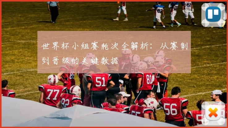 世界杯小组赛轮次全解析：从赛制到晋级的关键数据