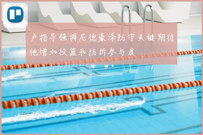 卢指导强调尼德豪泽防守关键期待他增加投篮和挡拆参与度