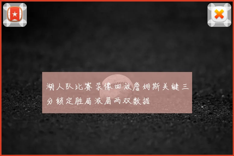 湖人队比赛录像回放詹姆斯关键三分锁定胜局浓眉两双数据