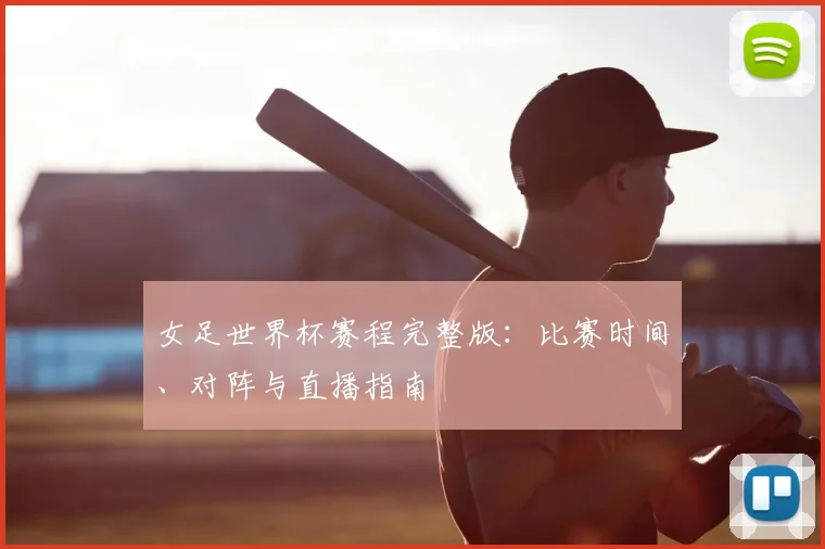 女足世界杯赛程完整版：比赛时间、对阵与直播指南