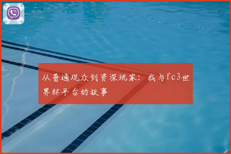 从普通观众到资深玩家：我与fc3世界杯平台的故事