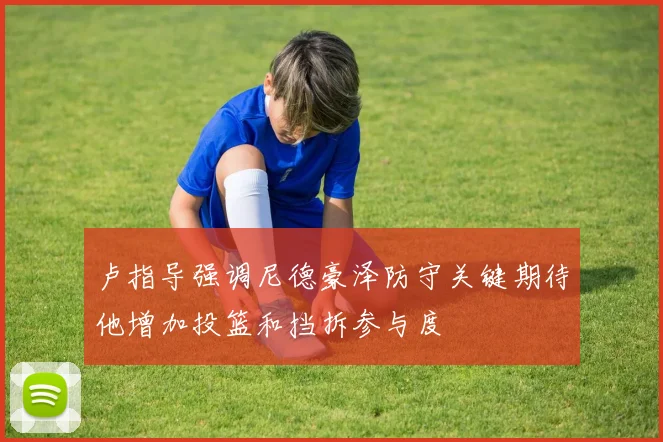 卢指导强调尼德豪泽防守关键期待他增加投篮和挡拆参与度