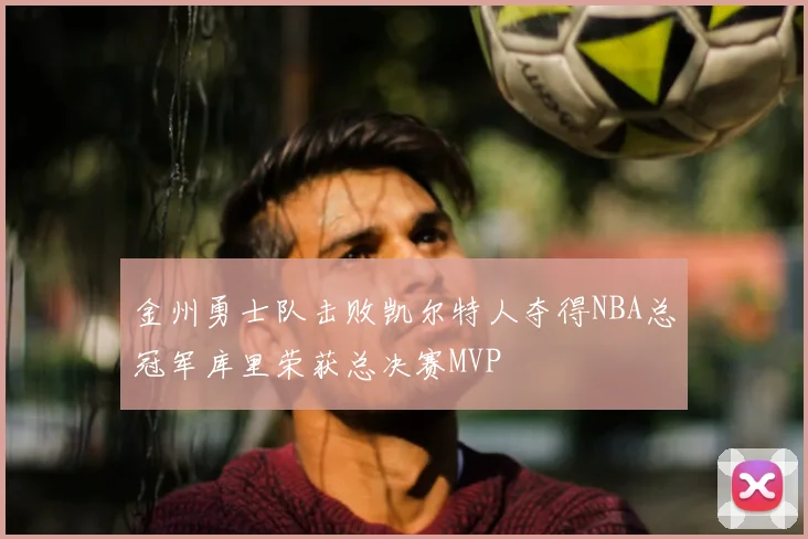 金州勇士队击败凯尔特人夺得NBA总冠军库里荣获总决赛MVP