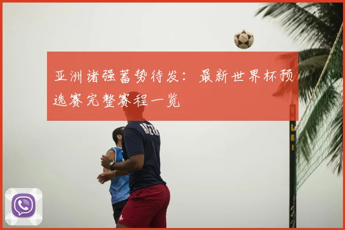 亚洲诸强蓄势待发：最新世界杯预选赛完整赛程一览