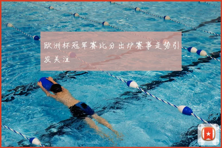 欧洲杯冠军赛比分出炉赛事走势引发关注