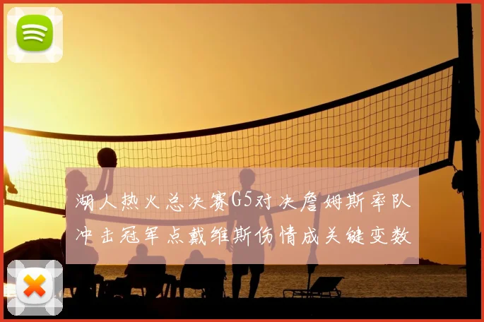 湖人热火总决赛G5对决詹姆斯率队冲击冠军点戴维斯伤情成关键变数