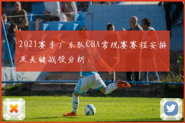 2021赛季广东队CBA常规赛赛程安排及关键战役分析