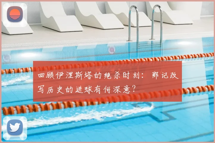 回顾伊涅斯塔的绝杀时刻：那记改写历史的进球有何深意？