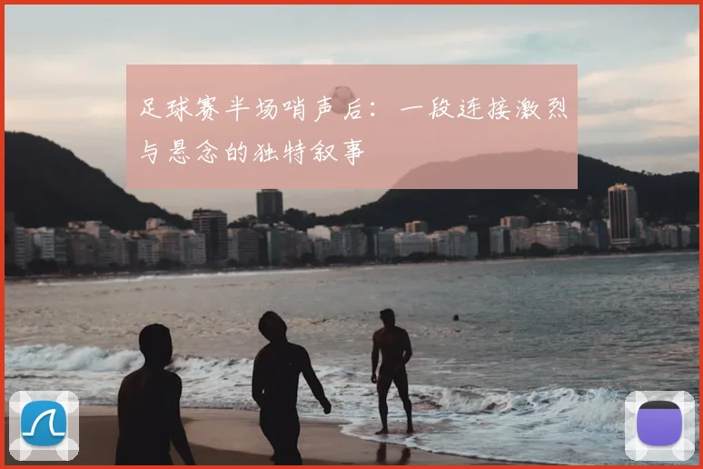 足球赛半场哨声后：一段连接激烈与悬念的独特叙事