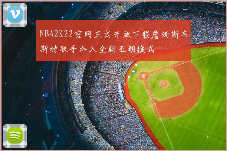 NBA2K22官网正式开放下载詹姆斯韦斯特联手加入全新王朝模式