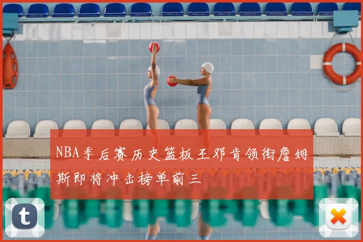 NBA季后赛历史篮板王邓肯领衔詹姆斯即将冲击榜单前三