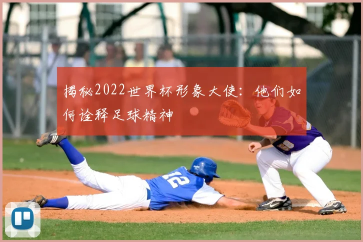 揭秘2022世界杯形象大使：他们如何诠释足球精神